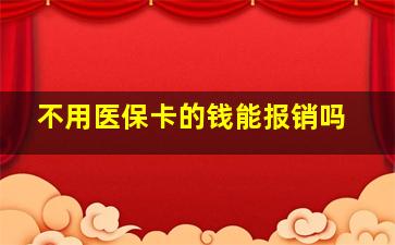 不用医保卡的钱能报销吗