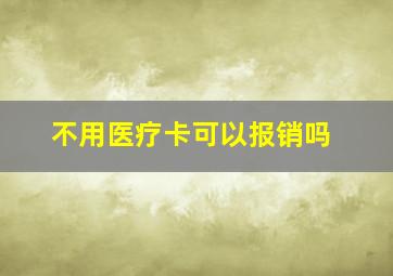 不用医疗卡可以报销吗