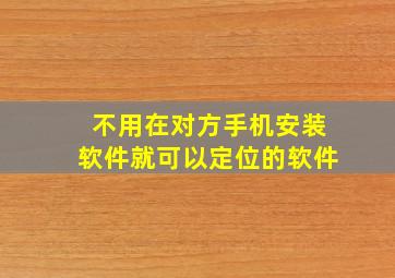 不用在对方手机安装软件就可以定位的软件