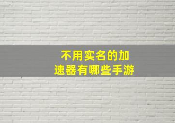 不用实名的加速器有哪些手游