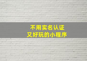 不用实名认证又好玩的小程序