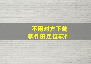 不用对方下载软件的定位软件