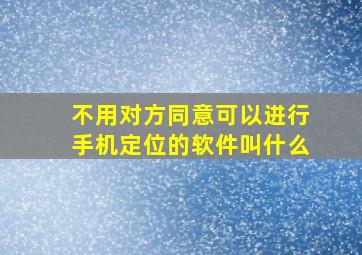 不用对方同意可以进行手机定位的软件叫什么