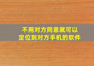 不用对方同意就可以定位到对方手机的软件