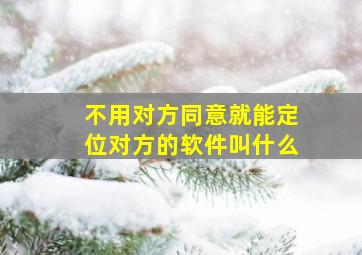 不用对方同意就能定位对方的软件叫什么