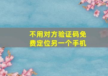 不用对方验证码免费定位另一个手机