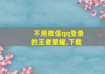 不用微信qq登录的王者荣耀,下载