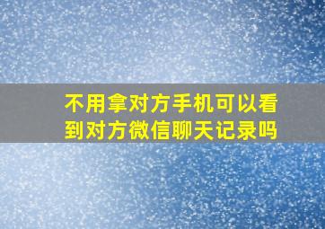 不用拿对方手机可以看到对方微信聊天记录吗