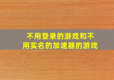 不用登录的游戏和不用实名的加速器的游戏