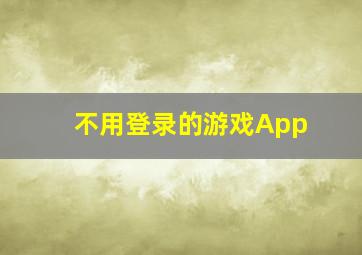 不用登录的游戏App