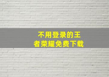 不用登录的王者荣耀免费下载