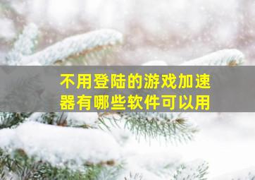 不用登陆的游戏加速器有哪些软件可以用