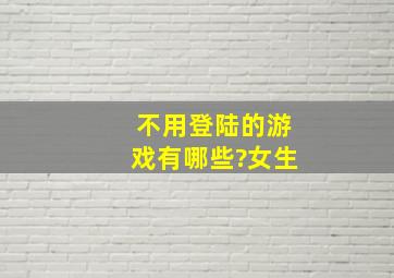 不用登陆的游戏有哪些?女生