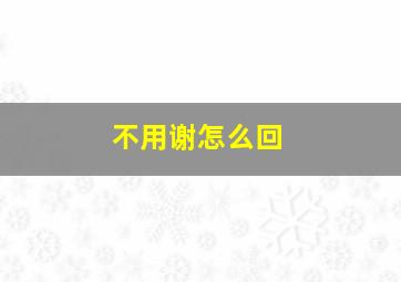 不用谢怎么回