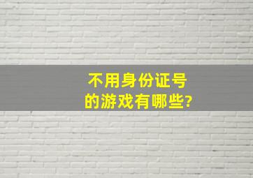 不用身份证号的游戏有哪些?