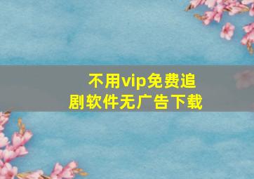 不用vip免费追剧软件无广告下载