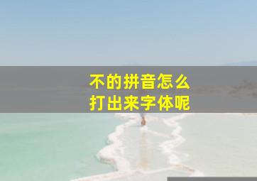 不的拼音怎么打出来字体呢