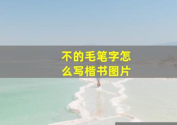 不的毛笔字怎么写楷书图片