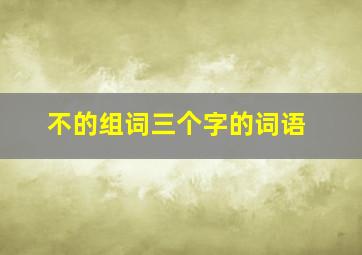 不的组词三个字的词语