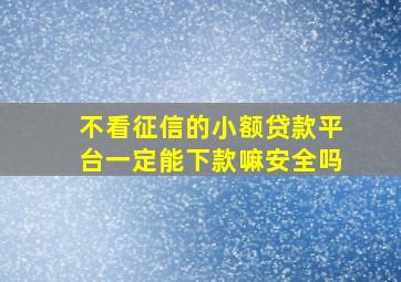 不看征信的小额贷款平台一定能下款嘛安全吗