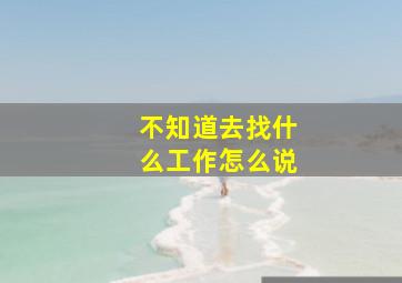 不知道去找什么工作怎么说