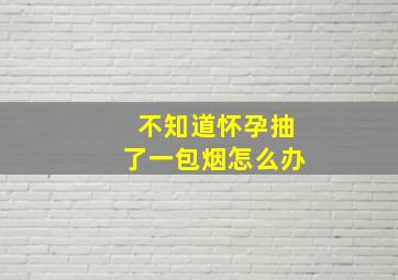 不知道怀孕抽了一包烟怎么办