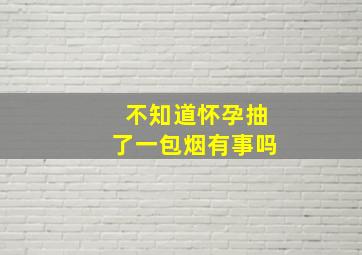 不知道怀孕抽了一包烟有事吗