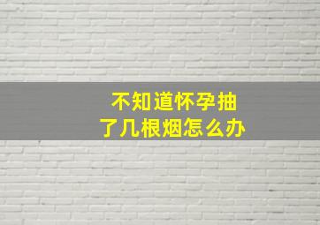 不知道怀孕抽了几根烟怎么办