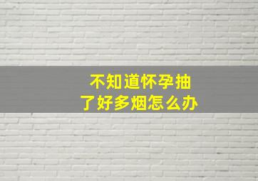 不知道怀孕抽了好多烟怎么办