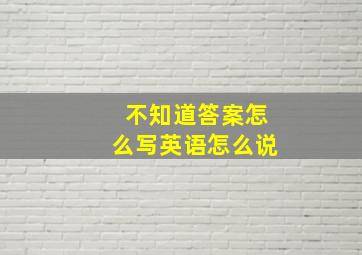 不知道答案怎么写英语怎么说