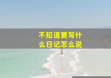 不知道要写什么日记怎么说