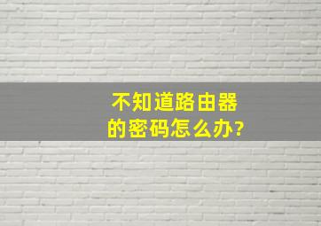 不知道路由器的密码怎么办?