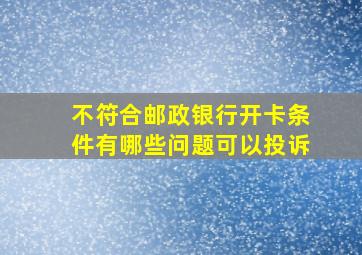 不符合邮政银行开卡条件有哪些问题可以投诉