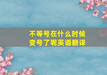 不等号在什么时候变号了呢英语翻译