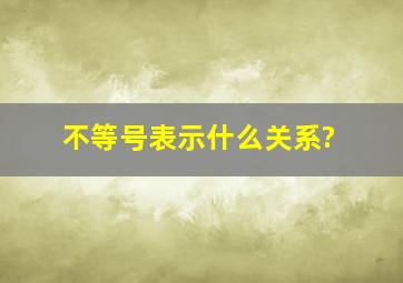 不等号表示什么关系?