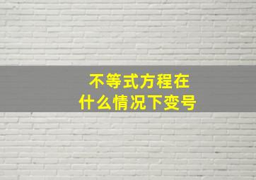 不等式方程在什么情况下变号