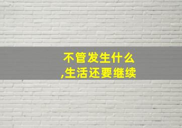 不管发生什么,生活还要继续