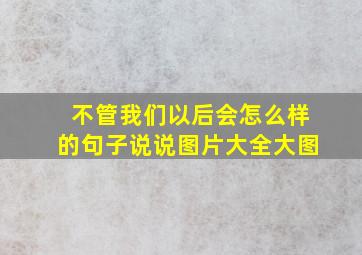 不管我们以后会怎么样的句子说说图片大全大图