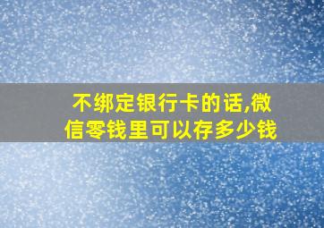 不绑定银行卡的话,微信零钱里可以存多少钱