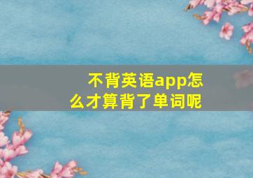 不背英语app怎么才算背了单词呢