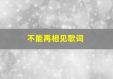 不能再相见歌词