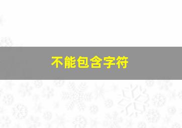 不能包含字符