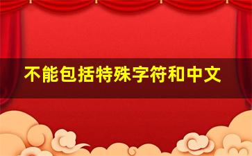 不能包括特殊字符和中文