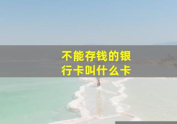 不能存钱的银行卡叫什么卡