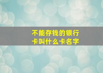 不能存钱的银行卡叫什么卡名字