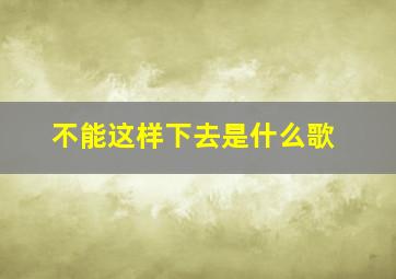 不能这样下去是什么歌