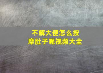 不解大便怎么按摩肚子呢视频大全