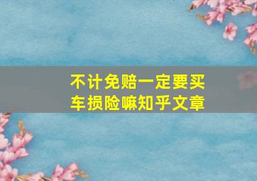 不计免赔一定要买车损险嘛知乎文章