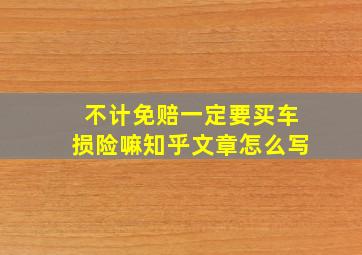 不计免赔一定要买车损险嘛知乎文章怎么写