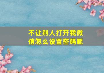 不让别人打开我微信怎么设置密码呢